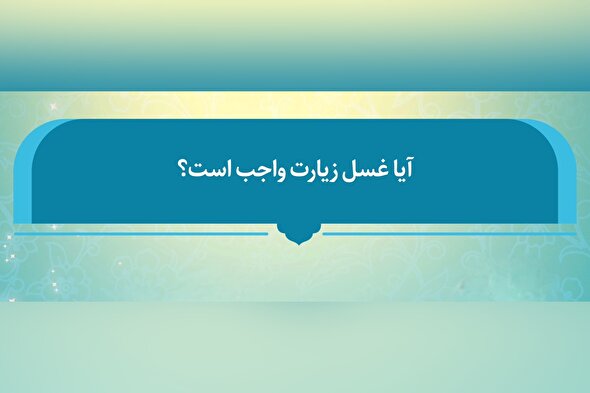 فتوتیتر | حکم شرعی وجوب غسل زیارت